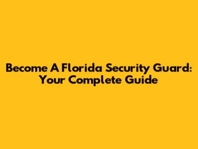 Become A Florida Security Guard: Your Complete Guide