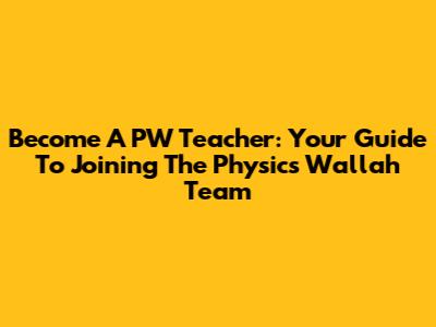 Become A PW Teacher: Your Guide To Joining The Physics Wallah Team