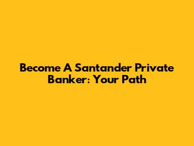 Become A Santander Private Banker: Your Path