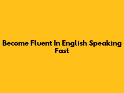 Become Fluent In English Speaking Fast