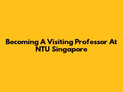 Becoming A Visiting Professor At NTU Singapore