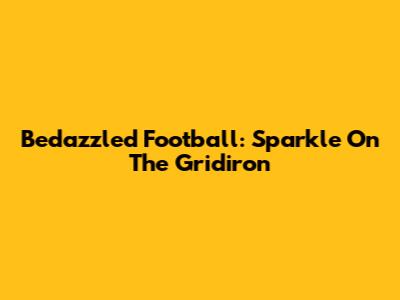 Bedazzled Football: Sparkle On The Gridiron