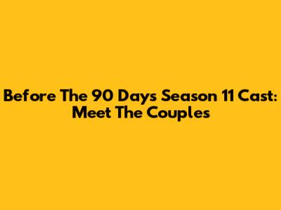 Before The 90 Days Season 11 Cast: Meet The Couples