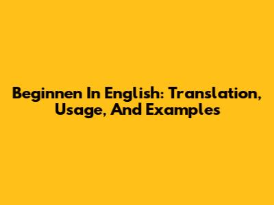 Beginnen In English: Translation, Usage, And Examples
