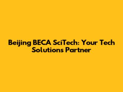 Beijing BECA SciTech: Your Tech Solutions Partner
