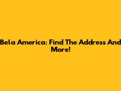 Bela America: Find The Address And More!