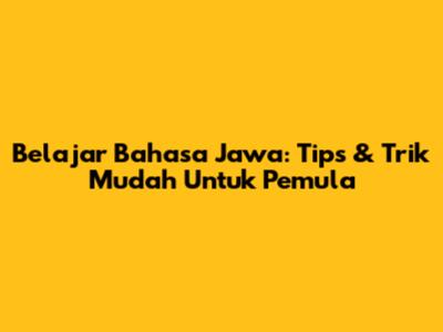 Belajar Bahasa Jawa: Tips & Trik Mudah Untuk Pemula