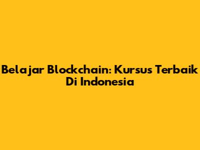Belajar Blockchain: Kursus Terbaik Di Indonesia
