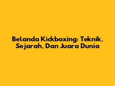 Belanda Kickboxing: Teknik, Sejarah, Dan Juara Dunia