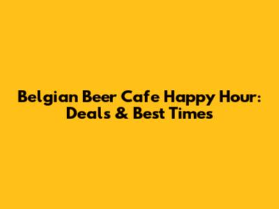 Belgian Beer Cafe Happy Hour: Deals & Best Times