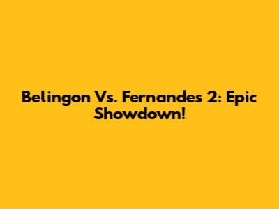 Belingon Vs. Fernandes 2: Epic Showdown!