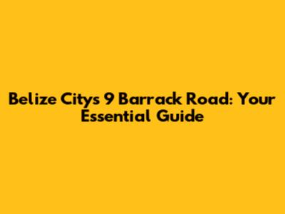 Belize City's 9 Barrack Road: Your Essential Guide