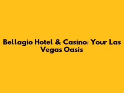 Bellagio Hotel & Casino: Your Las Vegas Oasis