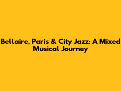 Bellaire, Paris & City Jazz: A Mixed Musical Journey