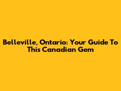 Belleville, Ontario: Your Guide To This Canadian Gem