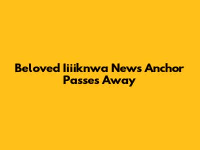Beloved Iiiiknwa News Anchor Passes Away