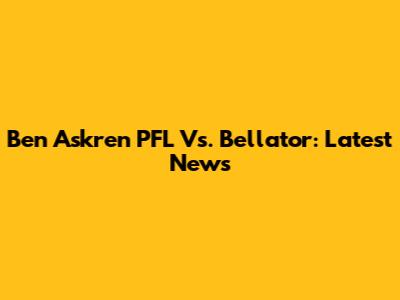 Ben Askren PFL Vs. Bellator: Latest News