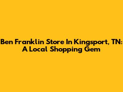 Ben Franklin Store In Kingsport, TN: A Local Shopping Gem