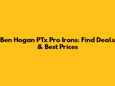 Ben Hogan PTx Pro Irons: Find Deals & Best Prices