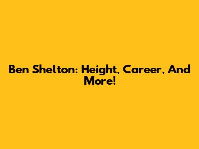 Ben Shelton: Height, Career, And More!