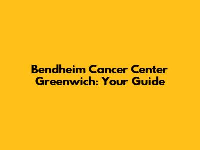 Bendheim Cancer Center Greenwich: Your Guide