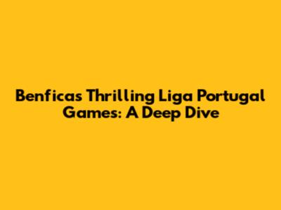 Benfica's Thrilling Liga Portugal Games: A Deep Dive