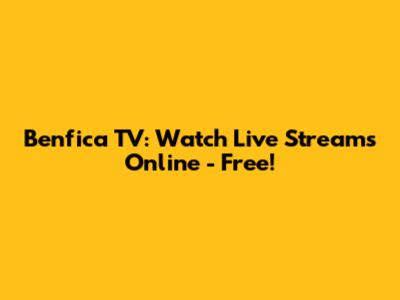 Benfica TV: Watch Live Streams Online - Free!