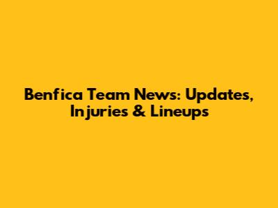 Benfica Team News: Updates, Injuries & Lineups