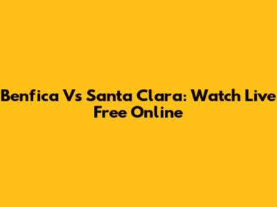 Benfica Vs Santa Clara: Watch Live Free Online