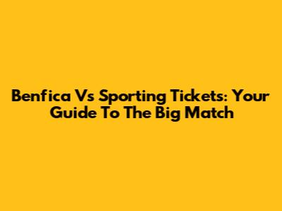 Benfica Vs Sporting Tickets: Your Guide To The Big Match