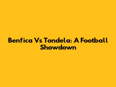 Benfica Vs Tondela: A Football Showdown