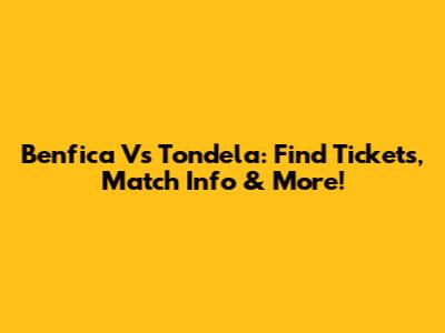 Benfica Vs Tondela: Find Tickets, Match Info & More!