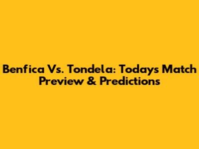 Benfica Vs. Tondela: Today's Match Preview & Predictions