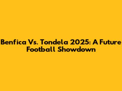 Benfica Vs. Tondela 2025: A Future Football Showdown