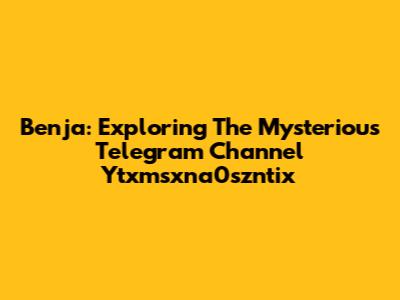 Benja: Exploring The Mysterious Telegram Channel Ytxmsxna0szntix
