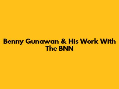 Benny Gunawan & His Work With The BNN