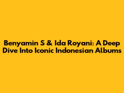 Benyamin S & Ida Royani: A Deep Dive Into Iconic Indonesian Albums