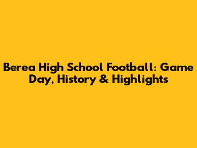Berea High School Football: Game Day, History & Highlights