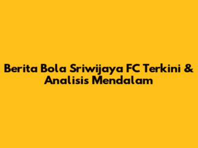 Berita Bola Sriwijaya FC Terkini & Analisis Mendalam