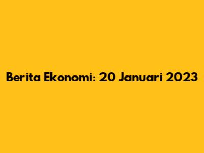 Berita Ekonomi: 20 Januari 2023