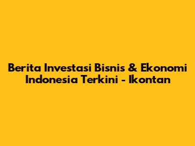 Berita Investasi Bisnis & Ekonomi Indonesia Terkini - Ikontan