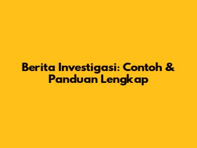 Berita Investigasi: Contoh & Panduan Lengkap