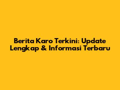Berita Karo Terkini: Update Lengkap & Informasi Terbaru