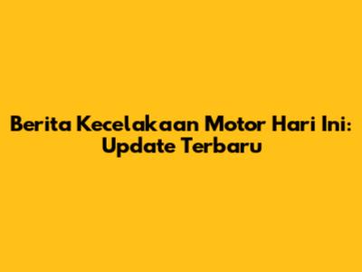 Berita Kecelakaan Motor Hari Ini: Update Terbaru