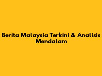 Berita Malaysia Terkini & Analisis Mendalam