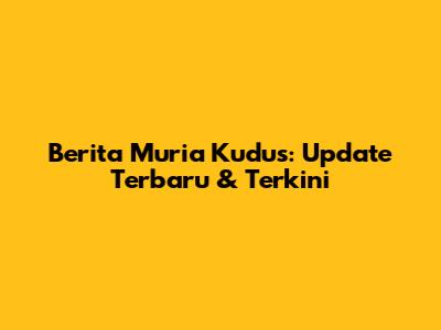 Berita Muria Kudus: Update Terbaru & Terkini
