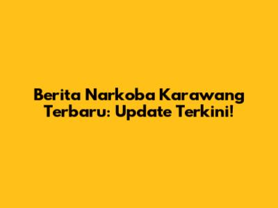 Berita Narkoba Karawang Terbaru: Update Terkini!