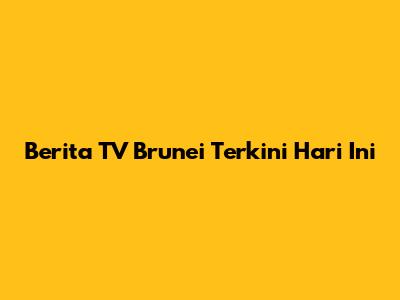 Berita TV Brunei Terkini Hari Ini