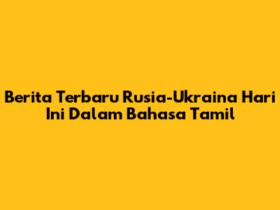 Berita Terbaru Rusia-Ukraina Hari Ini Dalam Bahasa Tamil