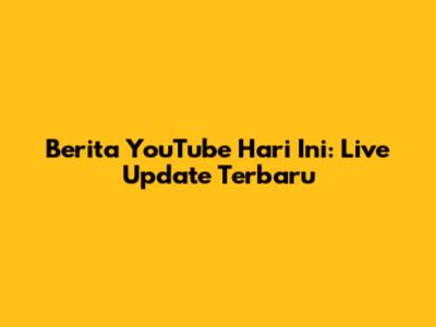 Berita YouTube Hari Ini: Live Update Terbaru